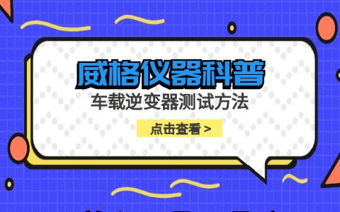 威格儀器-車(chē)載逆變器測試方法插圖