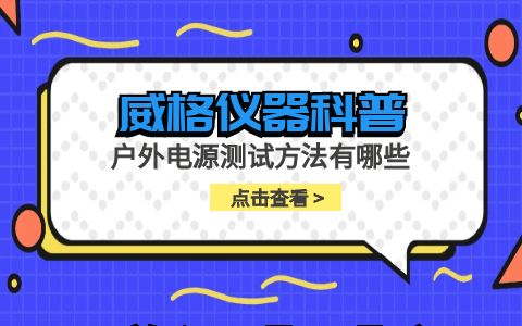 威格儀器-戶(hù)外電源測試方法有哪些插圖