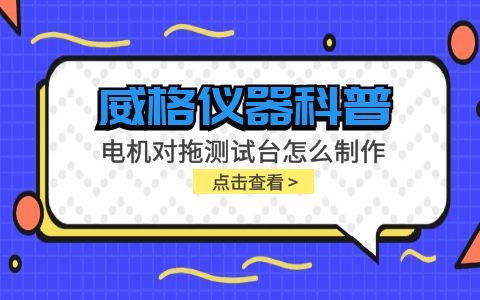 威格儀器科普-電機對拖測試臺怎么制作？插圖