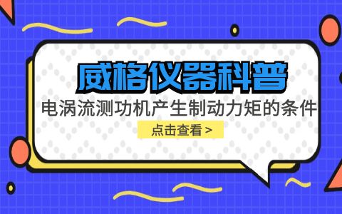 威格儀器科普-電渦流測功機產(chǎn)生制動(dòng)力矩的條件包括哪些？插圖